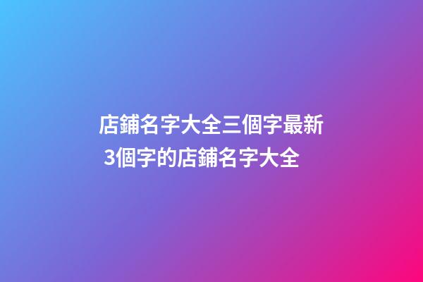 店鋪名字大全三個字最新 3個字的店鋪名字大全